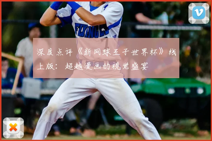深度点评《新网球王子世界杯》线上版：超越漫画的视觉盛宴