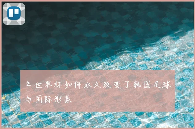 年世界杯如何永久改变了韩国足球与国际形象