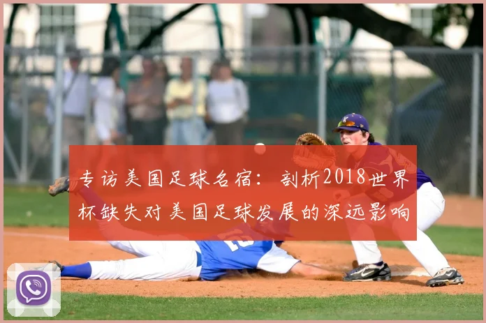 专访美国足球名宿:剖析2018世界杯缺失对美国足球发展的深远影响