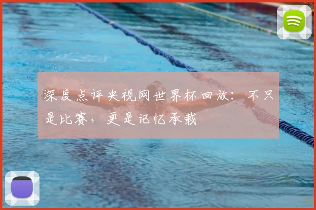 深度点评央视网世界杯回放：不只是比赛，更是记忆承载