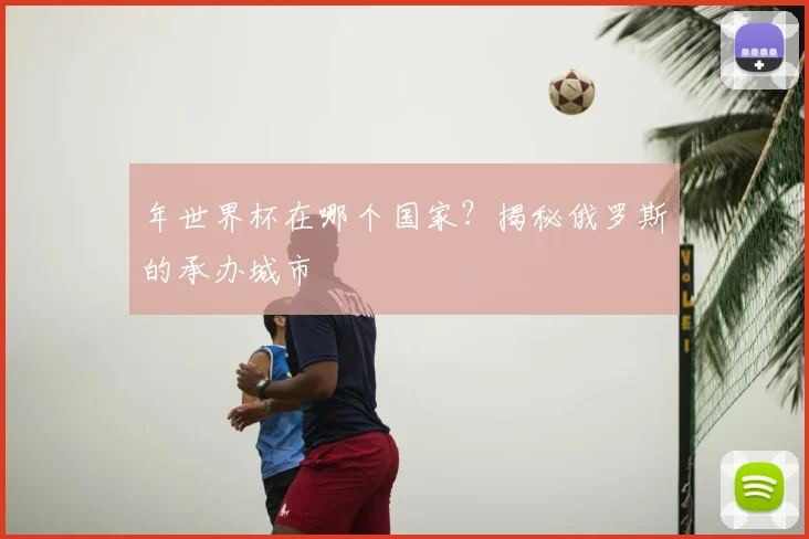 年世界杯在哪个国家？揭秘俄罗斯的承办城市