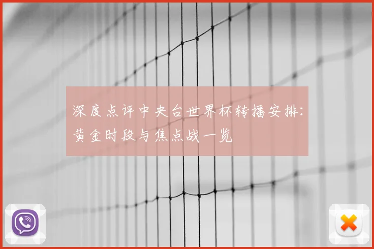 深度点评中央台世界杯转播安排：黄金时段与焦点战一览