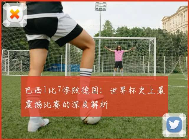 巴西1比7惨败德国：世界杯史上最震撼比赛的深度解析