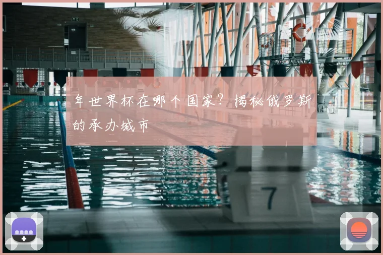 年世界杯在哪个国家？揭秘俄罗斯的承办城市