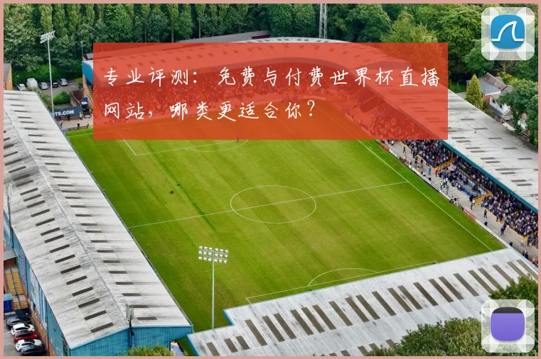 专业评测:免费与付费世界杯直播网站,哪类更适合你?