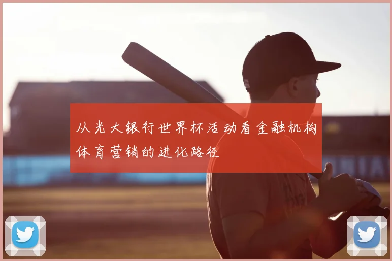 从光大银行世界杯活动看金融机构体育营销的进化路径