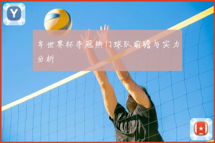 年世界杯夺冠热门球队前瞻与实力分析