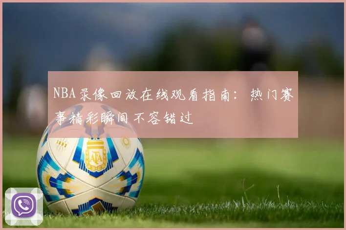 NBA录像回放在线观看指南：热门赛事精彩瞬间不容错过