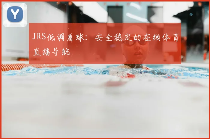 JRS低调看球：安全稳定的在线体育直播导航