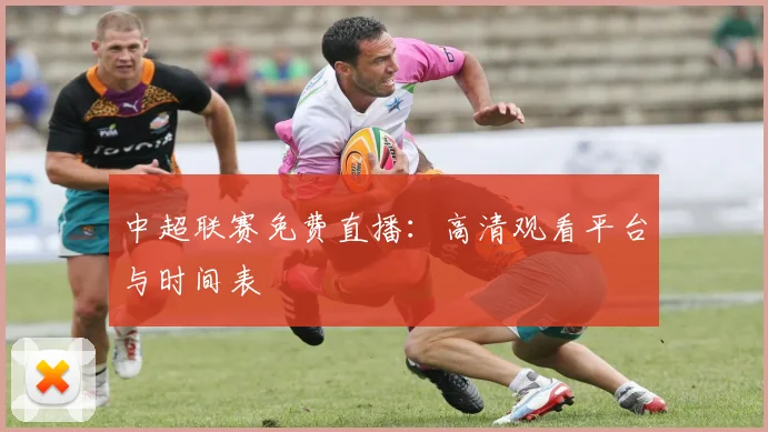 中超联赛免费直播：高清观看平台与时间表