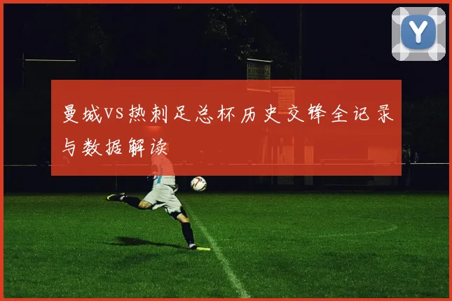 曼城vs热刺足总杯历史交锋全记录与数据解读