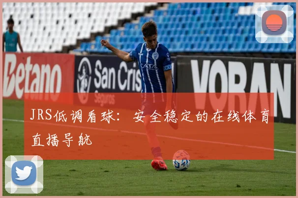 JRS低调看球：安全稳定的在线体育直播导航