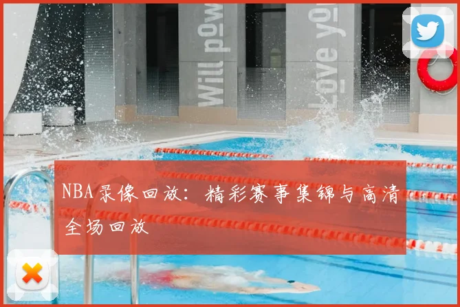 NBA录像回放：精彩赛事集锦与高清全场回放