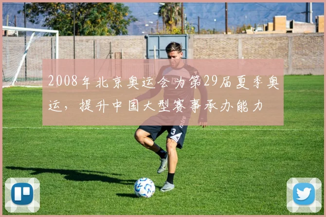 2008年北京奥运会为第29届夏季奥运，提升中国大型赛事承办能力