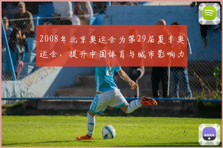 2008年北京奥运会为第29届夏季奥运会，提升中国体育与城市影响力