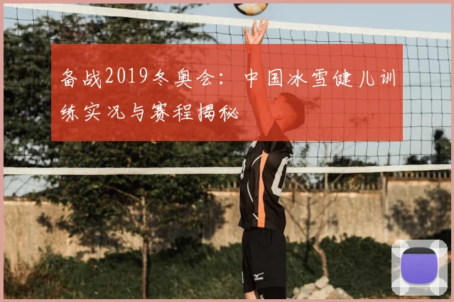 备战2019冬奥会：中国冰雪健儿训练实况与赛程揭秘