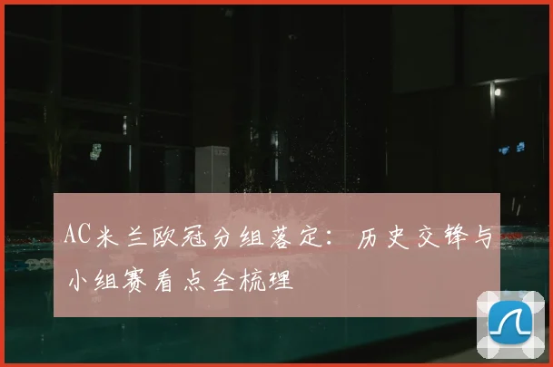 AC米兰欧冠分组落定：历史交锋与小组赛看点全梳理
