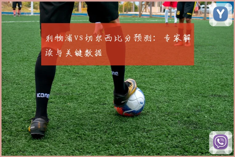 利物浦vs切尔西比分预测：专家解读与关键数据