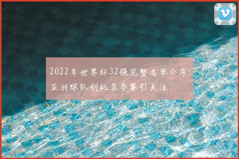 2022年世界杯32强完整名单公布：亚洲球队创纪录参赛引关注
