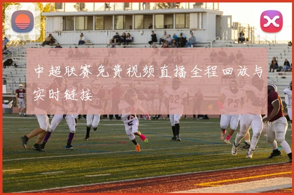 中超联赛免费视频直播全程回放与实时链接