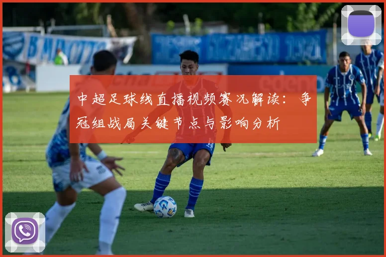中超足球线直播视频赛况解读：争冠组战局关键节点与影响分析