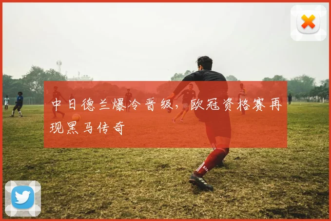 中日德兰爆冷晋级，欧冠资格赛再现黑马传奇