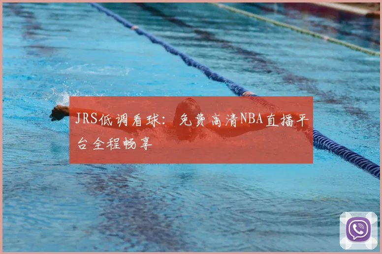 JRS低调看球：免费高清NBA直播平台全程畅享