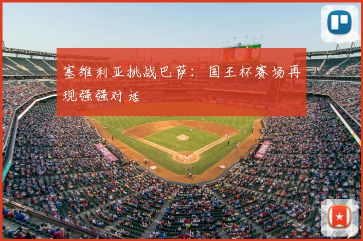 塞维利亚挑战巴萨：国王杯赛场再现强强对话