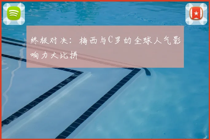 终极对决：梅西与C罗的全球人气影响力大比拼